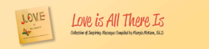 Love is All There Is Collection of Inspiring Messages Compiled by Margie McKeon, Ed.D.